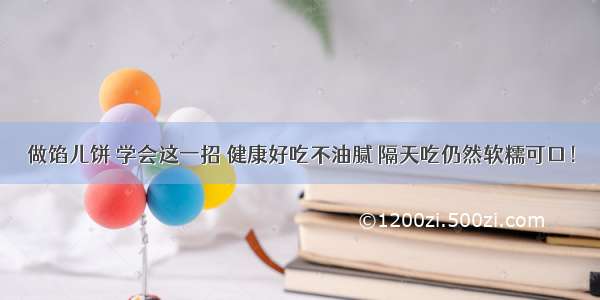 做馅儿饼 学会这一招 健康好吃不油腻 隔天吃仍然软糯可口！