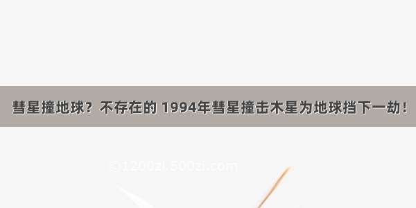 彗星撞地球？不存在的 1994年彗星撞击木星为地球挡下一劫！