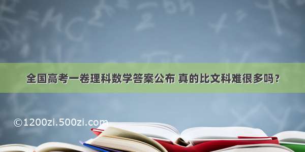 全国高考一卷理科数学答案公布 真的比文科难很多吗？