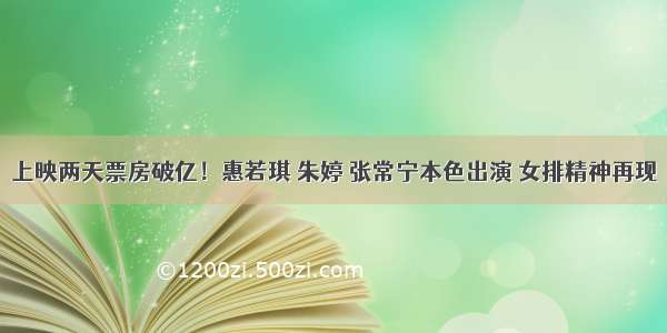 上映两天票房破亿！惠若琪 朱婷 张常宁本色出演 女排精神再现