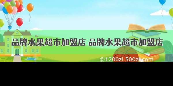 品牌水果超市加盟店 品牌水果超市加盟店