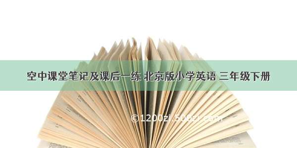 空中课堂笔记及课后一练 北京版小学英语 三年级下册