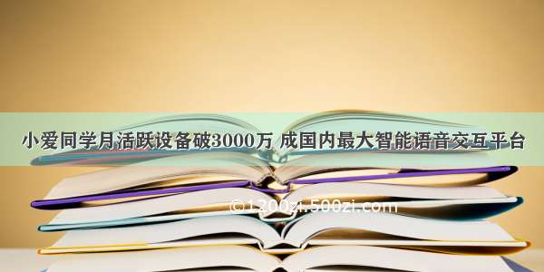 小爱同学月活跃设备破3000万 成国内最大智能语音交互平台