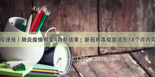 战疫捷报丨肺炎疫情有望4月前结束；新冠病毒疫苗或在18个月内完成