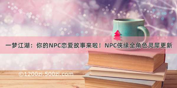 一梦江湖：你的NPC恋爱故事来啦！NPC侠缘全角色灵犀更新