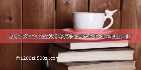 加拿大萨省无雇主技术移民职业列表变更 2174职业回归！