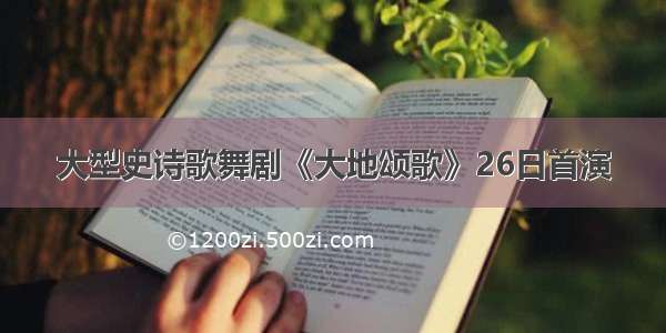 大型史诗歌舞剧《大地颂歌》26日首演