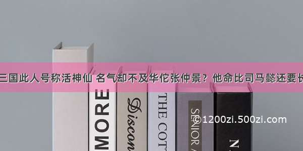 三国此人号称活神仙 名气却不及华佗张仲景？他命比司马懿还要长