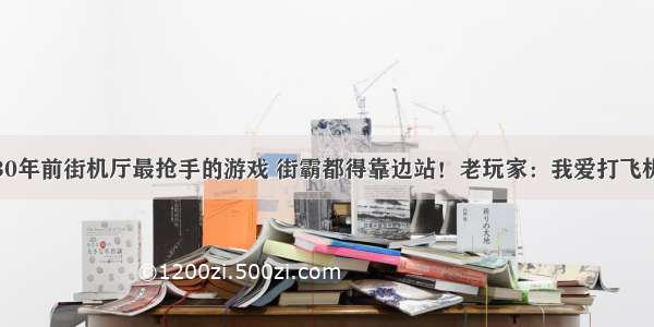 30年前街机厅最抢手的游戏 街霸都得靠边站！老玩家：我爱打飞机