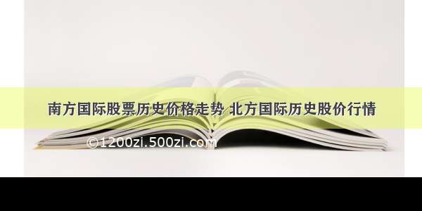 南方国际股票历史价格走势 北方国际历史股价行情