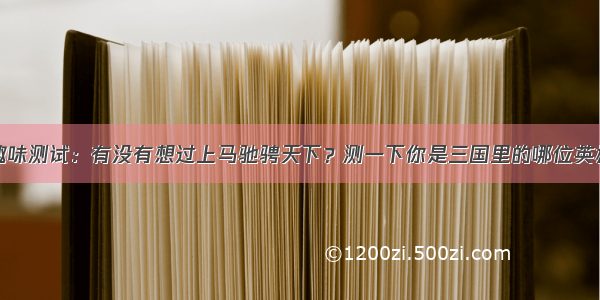 趣味测试：有没有想过上马驰骋天下？测一下你是三国里的哪位英雄