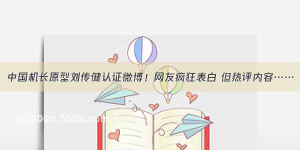 中国机长原型刘传健认证微博！网友疯狂表白 但热评内容……