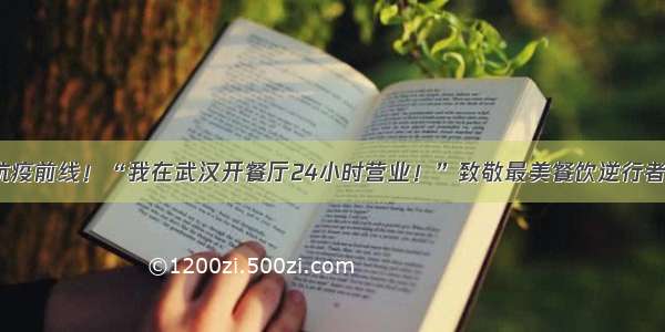 抗疫前线！“我在武汉开餐厅24小时营业！”致敬最美餐饮逆行者！