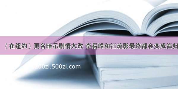 《在纽约》更名暗示剧情大改 李易峰和江疏影最终都会变成海归