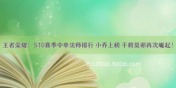 王者荣耀：S10赛季中单法师排行 小乔上榜 干将莫邪再次崛起！