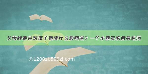 父母吵架会对孩子造成什么影响呢？一个小朋友的亲身经历