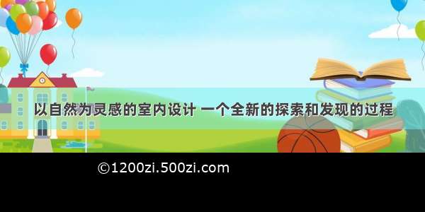 以自然为灵感的室内设计 一个全新的探索和发现的过程