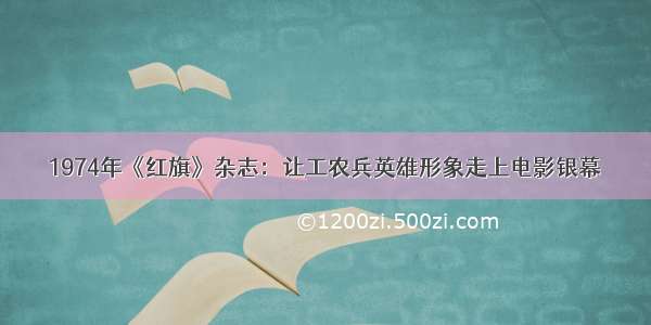 1974年《红旗》杂志：让工农兵英雄形象走上电影银幕