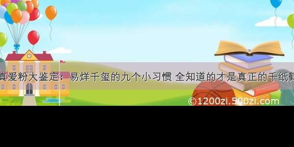 真爱粉大鉴定：易烊千玺的九个小习惯 全知道的才是真正的千纸鹤