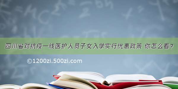 四川省对抗疫一线医护人员子女入学实行优惠政策 你怎么看？