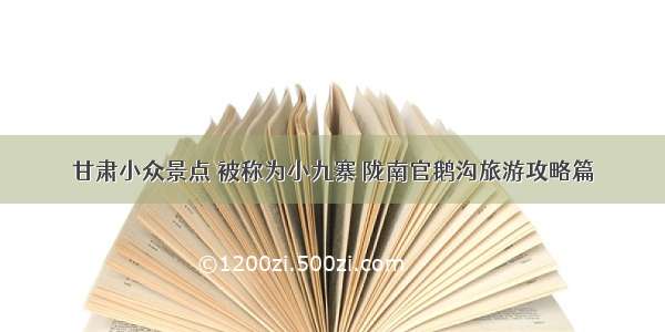 甘肃小众景点 被称为小九寨 陇南官鹅沟旅游攻略篇