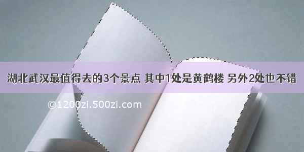 湖北武汉最值得去的3个景点 其中1处是黄鹤楼 另外2处也不错