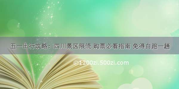 五一出行攻略：四川景区限流 购票必看指南 免得白跑一趟