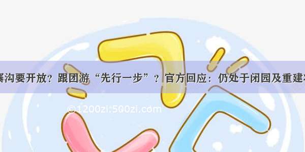 九寨沟要开放？跟团游“先行一步”？官方回应：仍处于闭园及重建状态