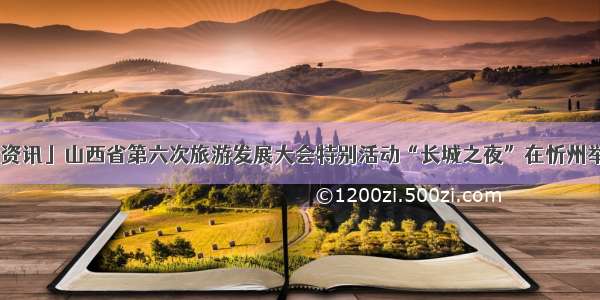 「资讯」山西省第六次旅游发展大会特别活动“长城之夜”在忻州举行