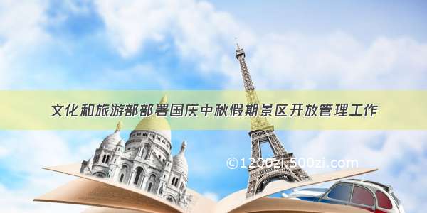 文化和旅游部部署国庆中秋假期景区开放管理工作
