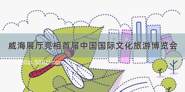 威海展厅亮相首届中国国际文化旅游博览会