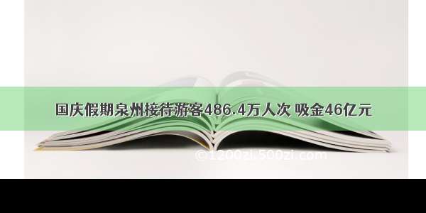 国庆假期泉州接待游客486.4万人次 吸金46亿元