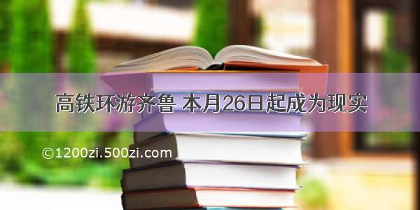 高铁环游齐鲁 本月26日起成为现实