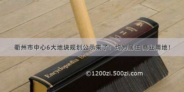 衢州市中心6大地块规划公示来了！均为居住 商业用地！