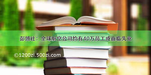 彭博社：全球航空公司约有40万员工或面临失业