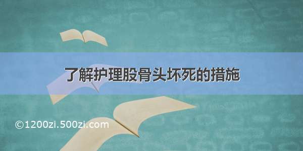 了解护理股骨头坏死的措施