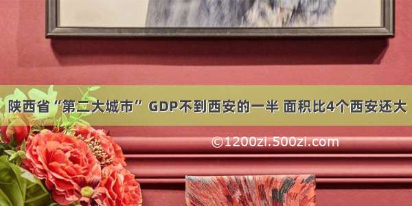 陕西省“第二大城市” GDP不到西安的一半 面积比4个西安还大