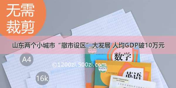 山东两个小城市“撤市设区”大发展 人均GDP破10万元