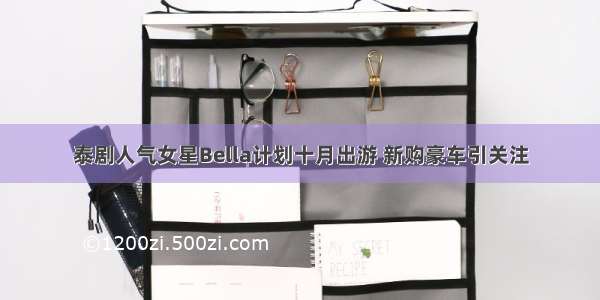 泰剧人气女星Bella计划十月出游 新购豪车引关注