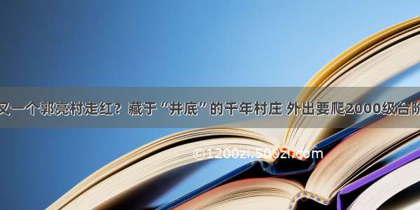 又一个郭亮村走红？藏于“井底”的千年村庄 外出要爬2000级台阶