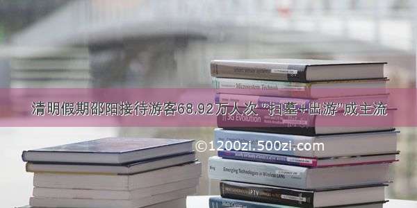 清明假期邵阳接待游客68.92万人次 “扫墓+出游”成主流