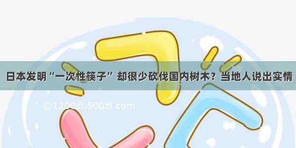 日本发明“一次性筷子” 却很少砍伐国内树木？当地人说出实情