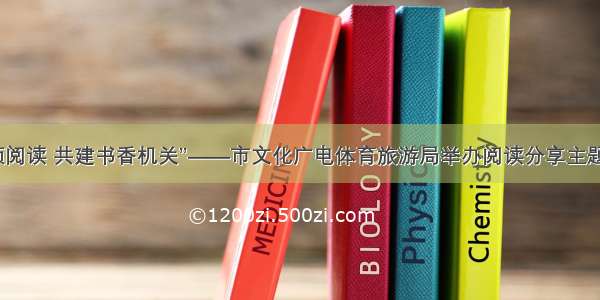 “党员引领阅读 共建书香机关”——市文化广电体育旅游局举办阅读分享主题党日活动