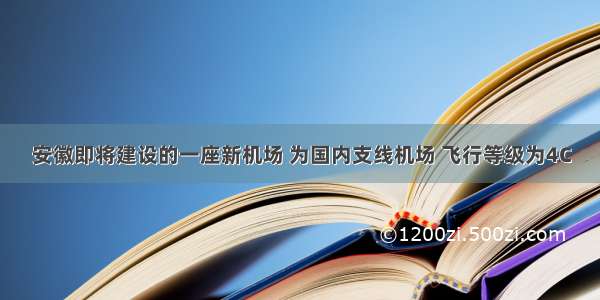 安徽即将建设的一座新机场 为国内支线机场 飞行等级为4C