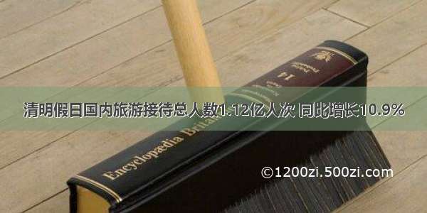 清明假日国内旅游接待总人数1.12亿人次 同比增长10.9%