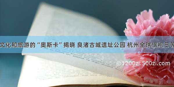 浙江文化和旅游的“奥斯卡”揭晓 良渚古城遗址公园 杭州全球旗袍日等上榜