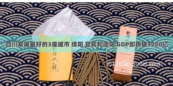 四川发展最好的3座城市 绵阳 宜宾和德阳 GDP即将破3000亿