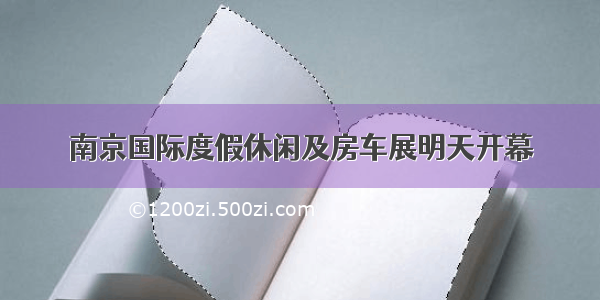 南京国际度假休闲及房车展明天开幕