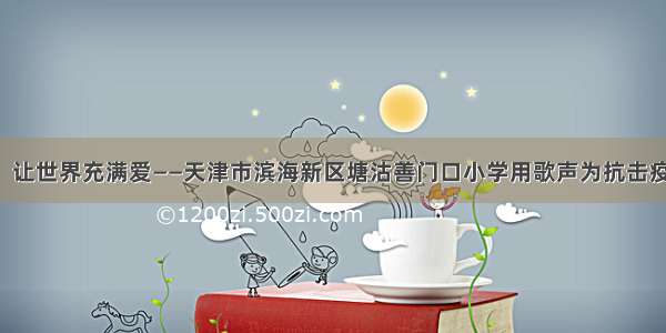 「津评乐」让世界充满爱——天津市滨海新区塘沽善门口小学用歌声为抗击疫情鼓劲加油