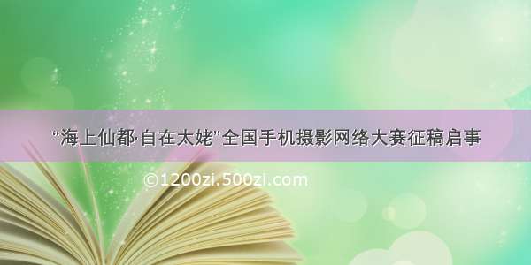 “海上仙都·自在太姥”全国手机摄影网络大赛征稿启事